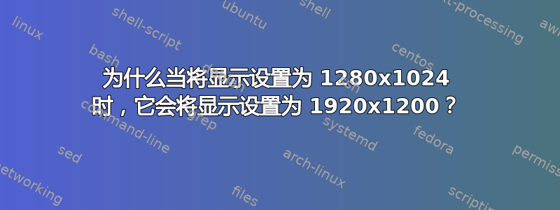 为什么当将显示设置为 1280x1024 时，它会将显示设置为 1920x1200？