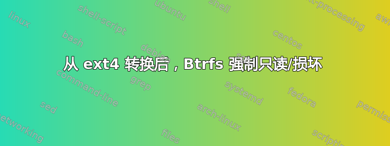 从 ext4 转换后，Btrfs 强制只读/损坏