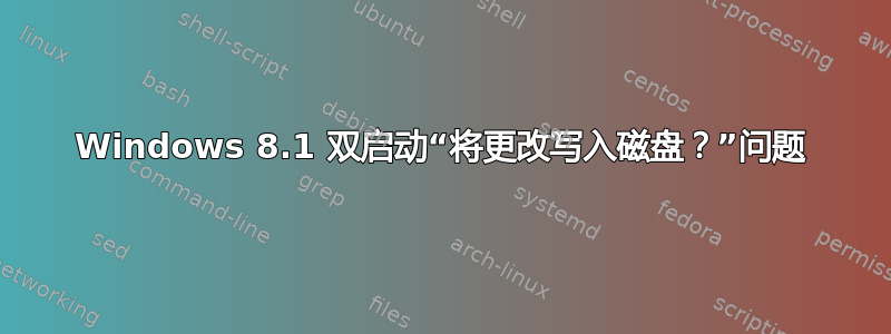 Windows 8.1 双启动“将更改写入磁盘？”问题