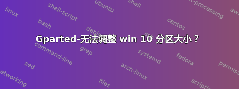 Gparted-无法调整 win 10 分区大小？