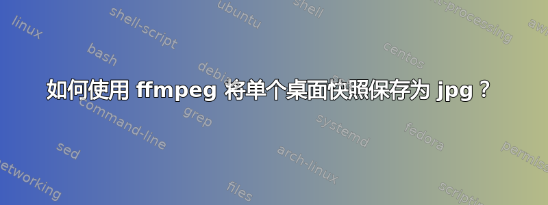 如何使用 ffmpeg 将单个桌面快照保存为 jpg？