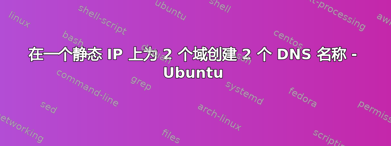 在一个静态 IP 上为 2 个域创建 2 个 DNS 名称 - Ubuntu