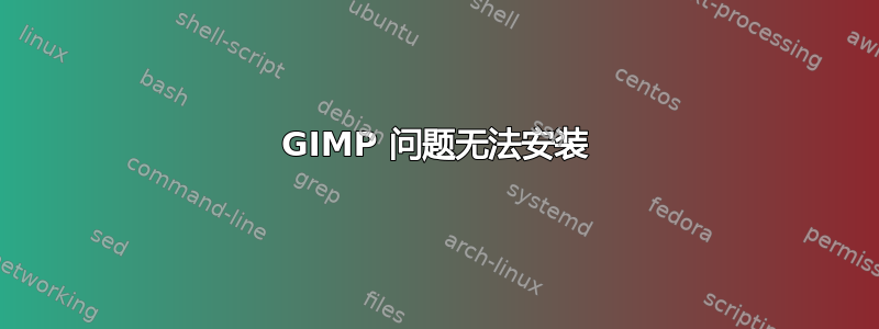 GIMP 问题无法安装