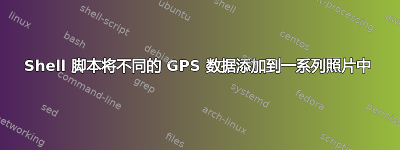 Shell 脚本将不同的 GPS 数据添加到一系列照片中