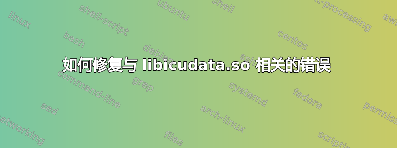 如何修复与 libicudata.so 相关的错误