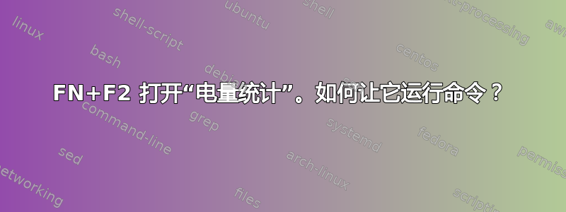 FN+F2 打开“电量统计”。如何让它运行命令？