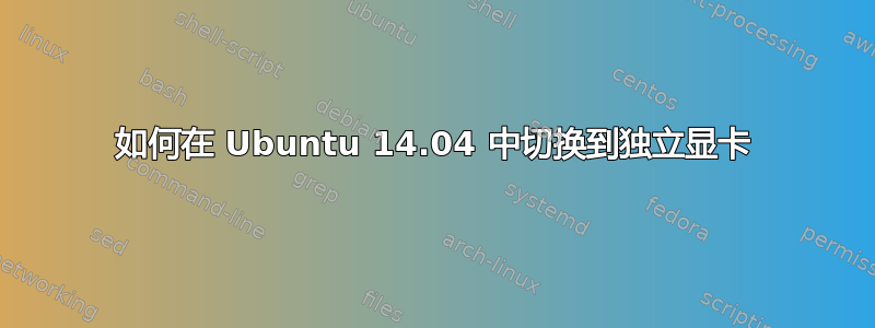 如何在 Ubuntu 14.04 中切换到独立显卡