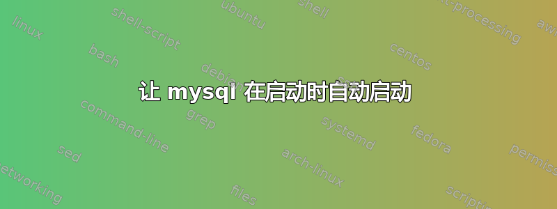 让 mysql 在启动时自动启动