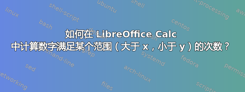 如何在 LibreOffice Calc 中计算数字满足某个范围（大于 x，小于 y）的次数？