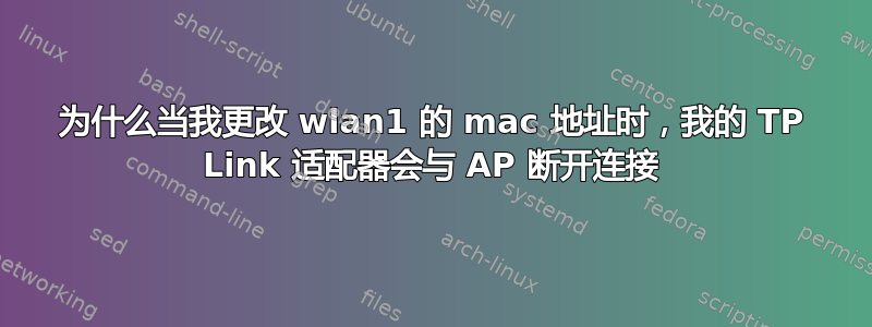 为什么当我更改 wlan1 的 mac 地址时，我的 TP Link 适配器会与 AP 断开连接