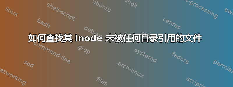 如何查找其 inode 未被任何目录引用的文件