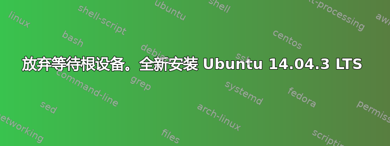 放弃等待根设备。全新安装 Ubuntu 14.04.3 LTS