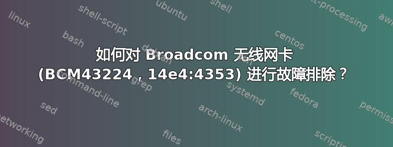 如何对 Broadcom 无线网卡 (BCM43224，14e4:4353) 进行故障排除？