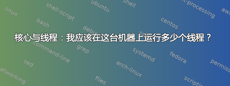 核心与线程：我应该在这台机器上运行多少个线程？