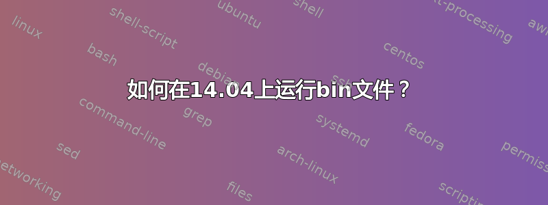 如何在14.04上运行bin文件？