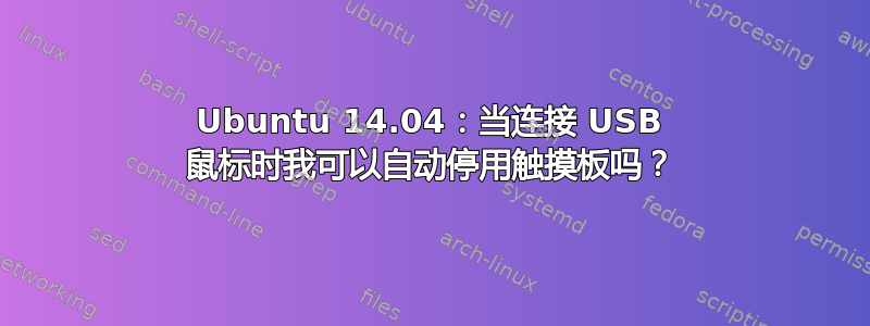 Ubuntu 14.04：当连接 USB 鼠标时我可以自动停用触摸板吗？