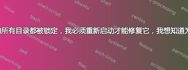 有时我的所有目录都被锁定，我必须重新启动才能修复它，我想知道为什么？