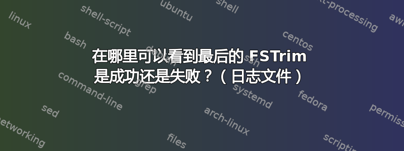 在哪里可以看到最后的 FSTrim 是成功还是失败？（日志文件）