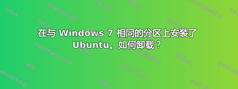 在与 Windows 7 相同的分区上安装了 Ubuntu。如何卸载？