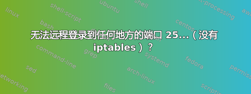 无法远程登录到任何地方的端口 25...（没有 iptables）？