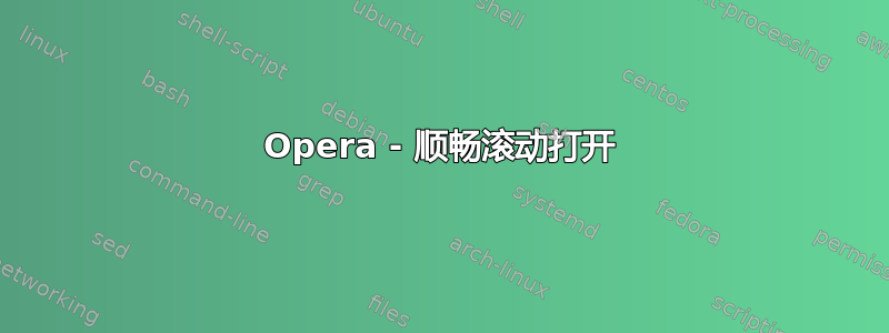 Opera - 顺畅滚动打开