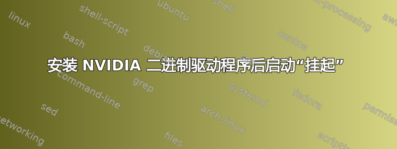 安装 NVIDIA 二进制驱动程序后启动“挂起”