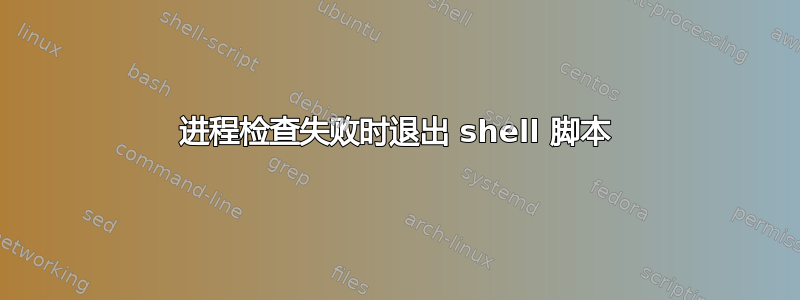 进程检查失败时退出 shell 脚本