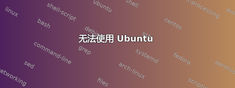 无法使用 Ubuntu