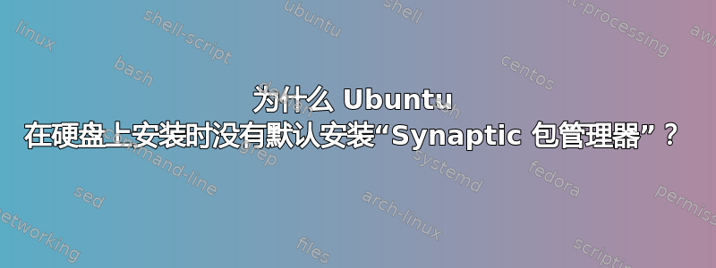 为什么 Ubuntu 在硬盘上安装时没有默认安装“Synaptic 包管理器”？