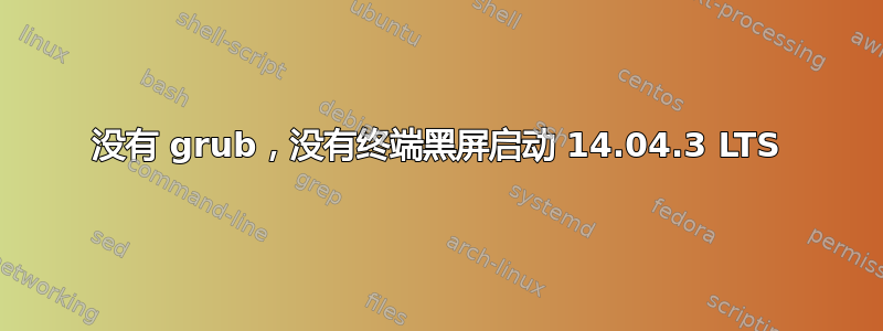 没有 grub，没有终端黑屏启动 14.04.3 LTS