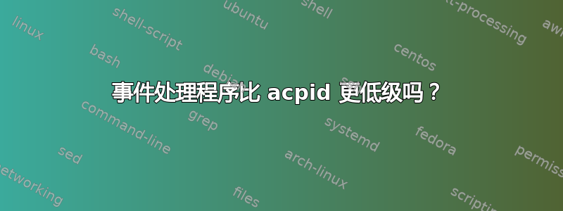 事件处理程序比 acpid 更低级吗？