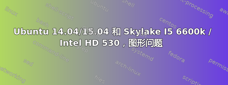 Ubuntu 14.04/15.04 和 Skylake I5 6600k / Intel HD 530，图形问题 