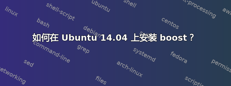 如何在 Ubuntu 14.04 上安装 boost？