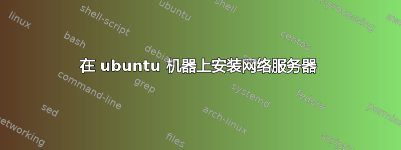 在 ubuntu 机器上安装网络服务器