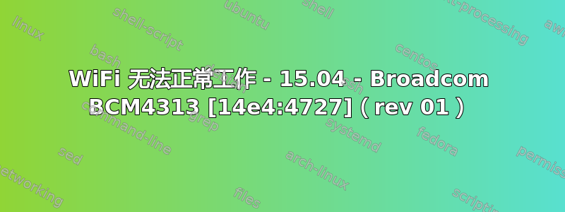 WiFi 无法正常工作 - 15.04 - Broadcom BCM4313 [14e4:4727]（rev 01）