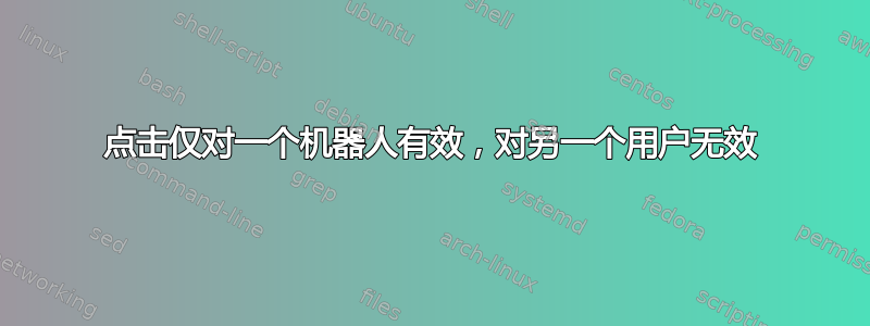 点击仅对一个机器人有效，对另一个用户无效