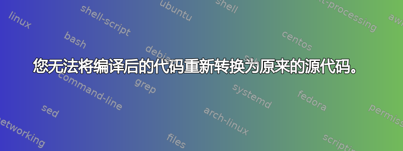 您无法将编译后的代码重新转换为原来的源代码。