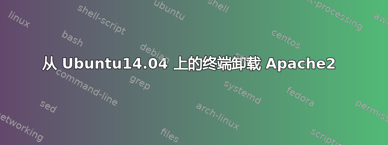 从 Ubuntu14.04 上的终端卸载 Apache2 