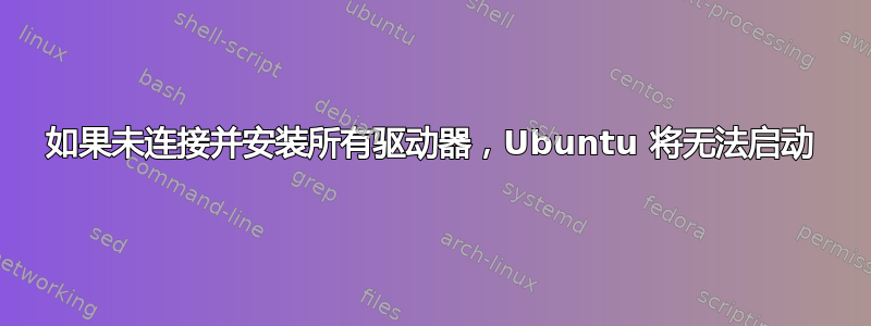 如果未连接并安装所有驱动器，Ubuntu 将无法启动