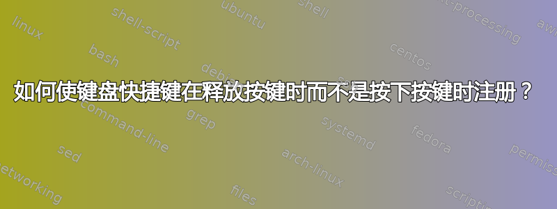 如何使键盘快捷键在释放按键时而不是按下按键时注册？