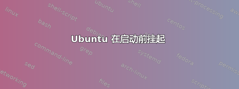 Ubuntu 在启动前挂起