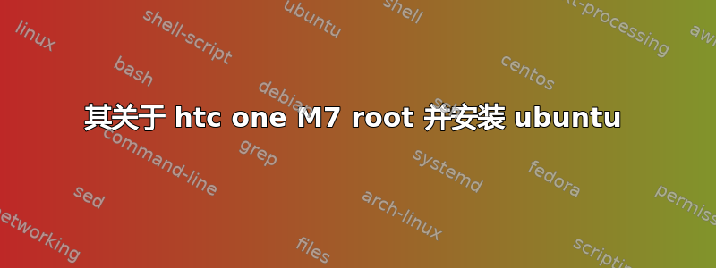 其关于 htc one M7 root 并安装 ubuntu