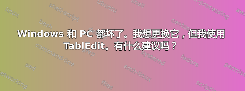 Windows 和 PC 都坏了。我想更换它，但我使用 TablEdit。有什么建议吗？