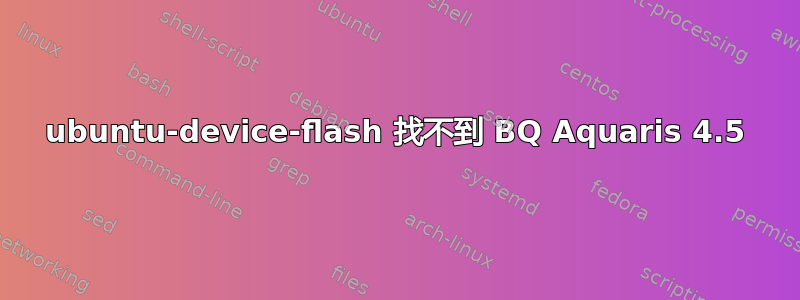 ubuntu-device-flash 找不到 BQ Aquaris 4.5