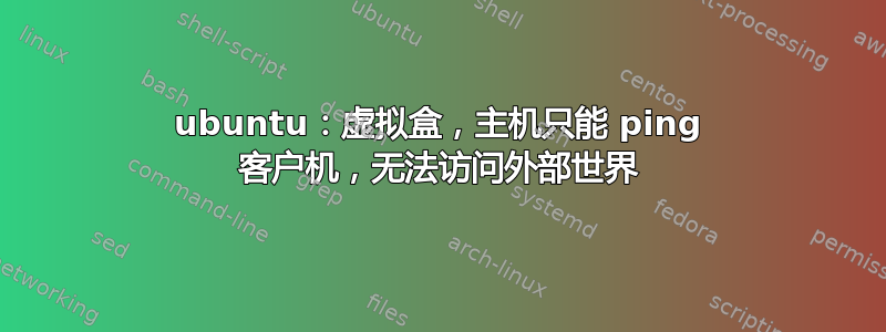 ubuntu：虚拟盒，主机只能 ping 客户机，无法访问外部世界