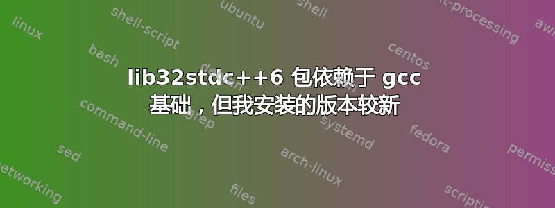 lib32stdc++6 包依赖于 gcc 基础，但我安装的版本较新