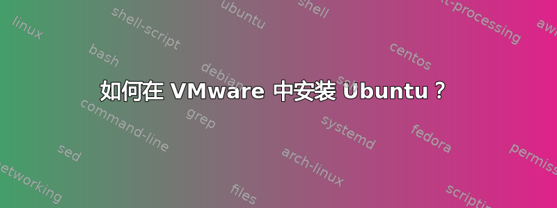 如何在 VMware 中安装 Ubuntu？