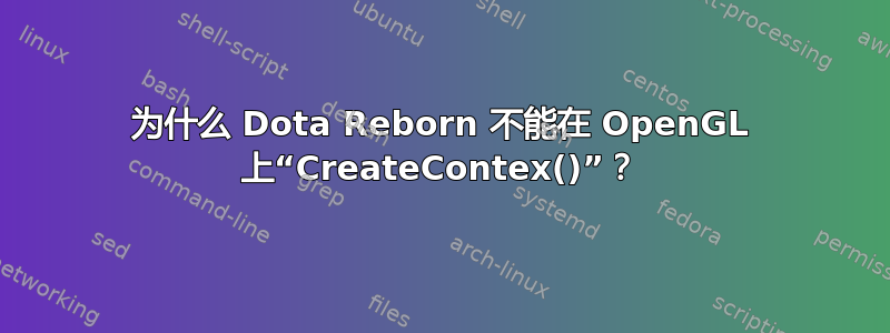 为什么 Dota Reborn 不能在 OpenGL 上“CreateContex()”？