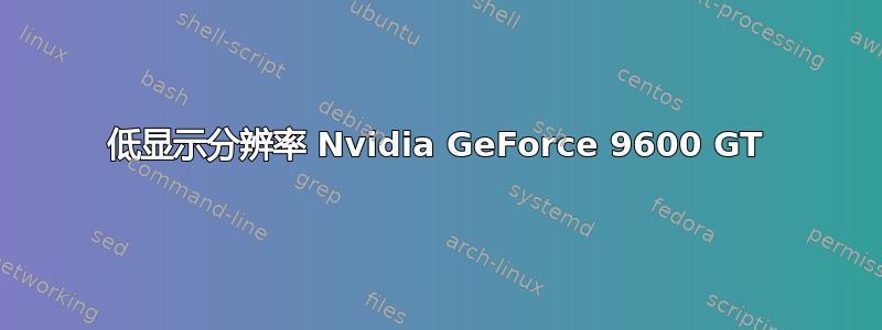 低显示分辨率 Nvidia GeForce 9600 GT