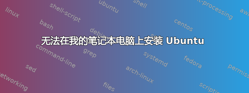 无法在我的笔记本电脑上安装 Ubuntu